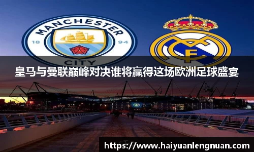 皇马与曼联巅峰对决谁将赢得这场欧洲足球盛宴