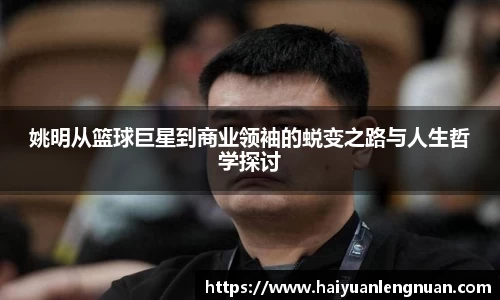 姚明从篮球巨星到商业领袖的蜕变之路与人生哲学探讨